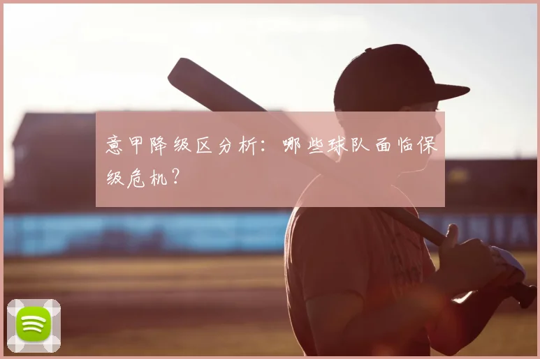 意甲降级区分析:哪些球队面临保级危机?