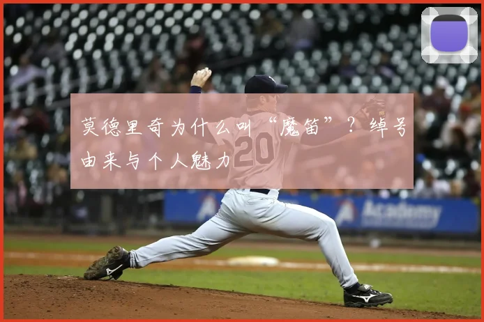 莫德里奇为什么叫“魔笛”?绰号由来与个人魅力