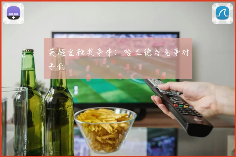 英超金靴奖争夺:哈兰德与竞争对手们