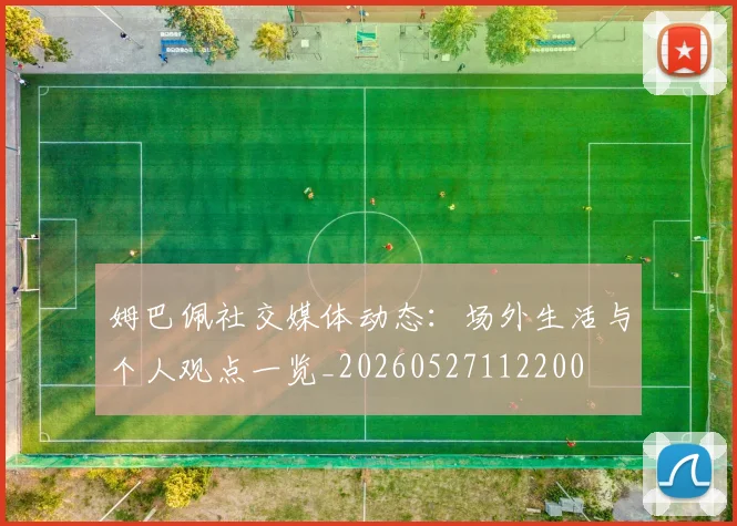 姆巴佩社交媒体动态:场外生活与个人观点一览_20260527112200