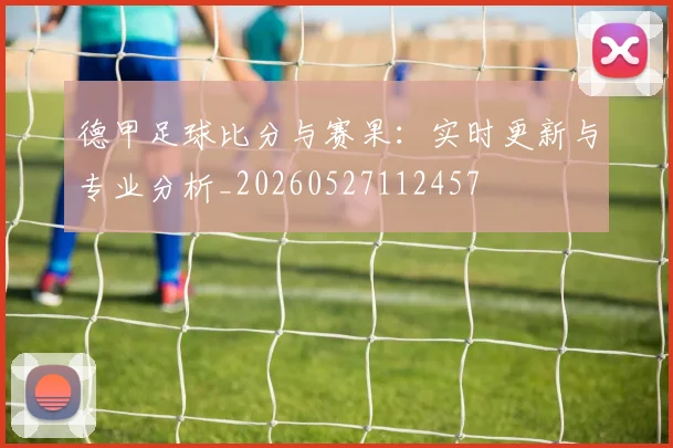 德甲足球比分与赛果:实时更新与专业分析_20260527112457