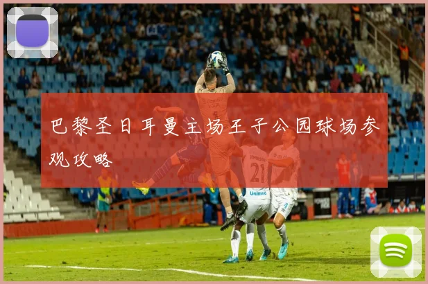 巴黎圣日耳曼主场王子公园球场参观攻略