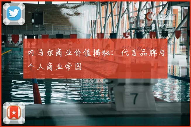 内马尔商业价值揭秘:代言品牌与个人商业帝国