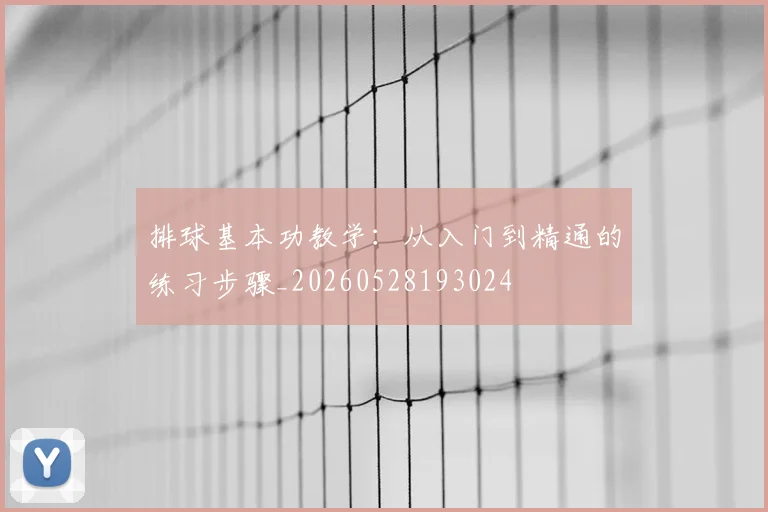 排球基本功教学:从入门到精通的练习步骤_20260528193024