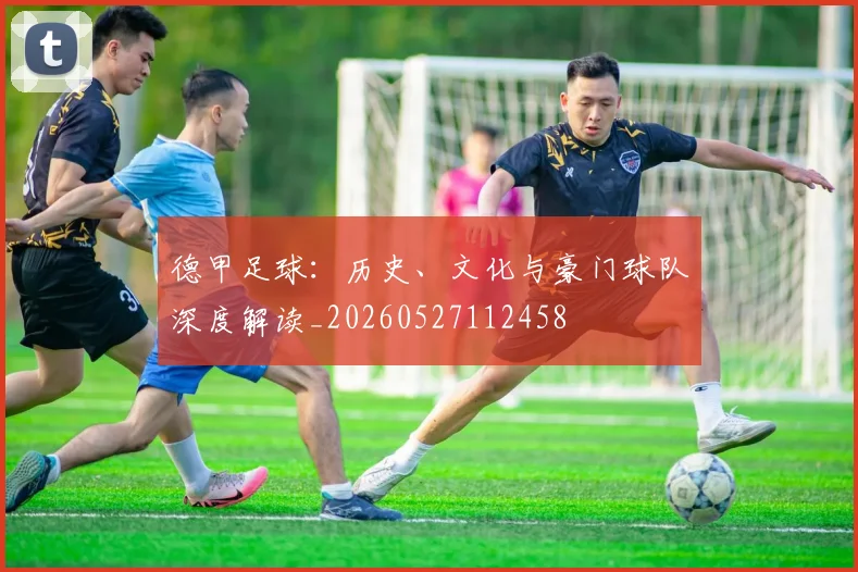 德甲足球:历史、文化与豪门球队深度解读_20260527112458