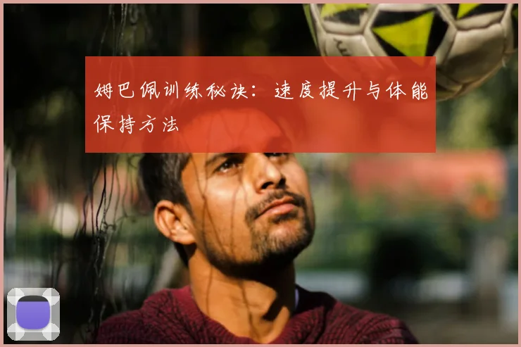 姆巴佩训练秘诀:速度提升与体能保持方法