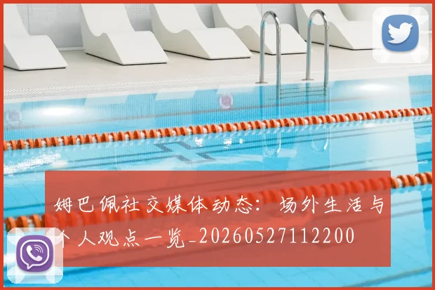 姆巴佩社交媒体动态:场外生活与个人观点一览_20260527112200