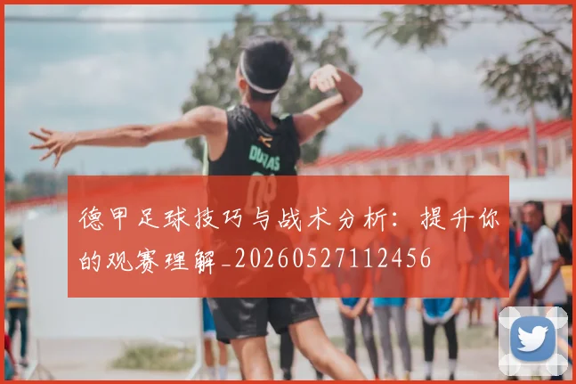 德甲足球技巧与战术分析:提升你的观赛理解_20260527112456