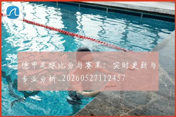 德甲足球比分与赛果:实时更新与专业分析_20260527112457