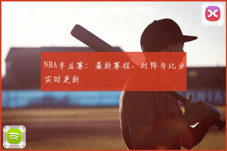 NBA季后赛:最新赛程、对阵与比分实时更新