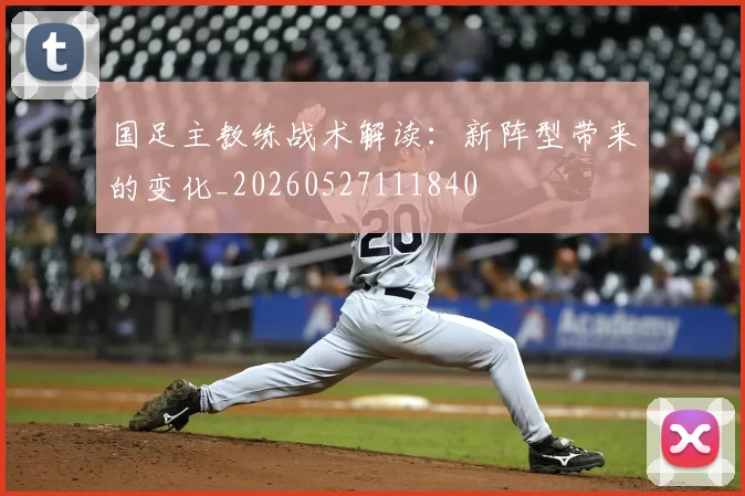 国足主教练战术解读:新阵型带来的变化_20260527111840